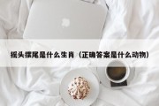 摇头摆尾是什么生肖（正确答案是什么动物）