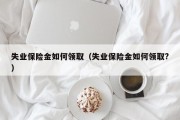 失业保险金如何领取（失业保险金如何领取?）
