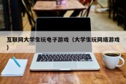 互联网大学生玩电子游戏（大学生玩网络游戏）