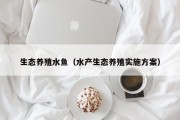 生态养殖水鱼（水产生态养殖实施方案）
