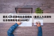 重庆人力资源和社会保障局（重庆人力资源和社会保障局电话24小时）