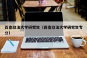 西南政法大学研究生（西南政法大学研究生专业）