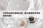 大学生玩电子游戏10年（电子游戏对大学生的利与弊）